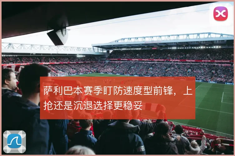 萨利巴本赛季盯防速度型前锋,上抢还是沉退选择更稳妥
