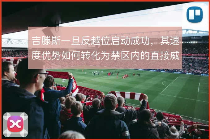 吉滕斯一旦反越位启动成功，其速度优势如何转化为禁区内的直接威胁