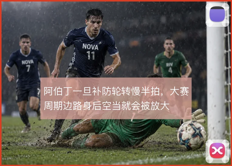 阿伯丁一旦补防轮转慢半拍,大赛周期边路身后空当就会被放大
