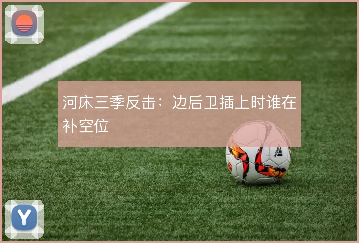河床三季反击：边后卫插上时谁在补空位