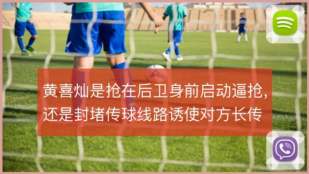 黄喜灿是抢在后卫身前启动逼抢,还是封堵传球线路诱使对方长传