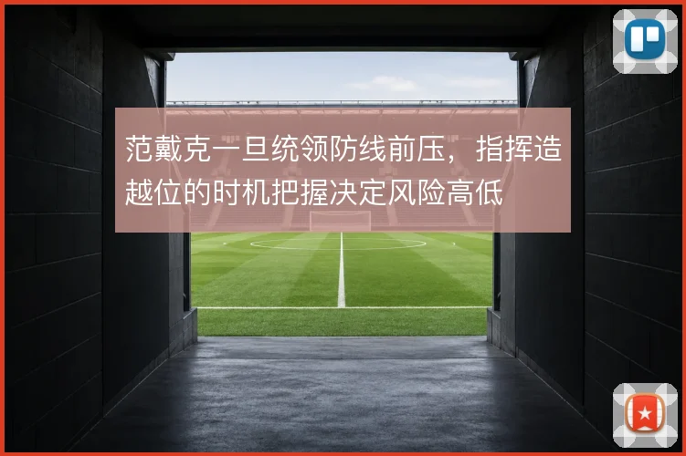 范戴克一旦统领防线前压,指挥造越位的时机把握决定风险高低
