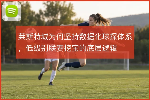 莱斯特城为何坚持数据化球探体系，低级别联赛挖宝的底层逻辑
