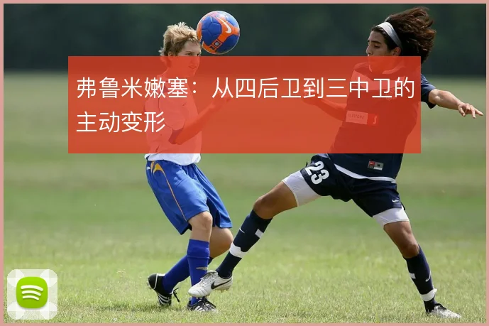 弗鲁米嫩塞：从四后卫到三中卫的主动变形