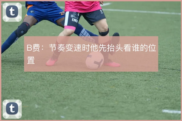 B费：节奏变速时他先抬头看谁的位置
