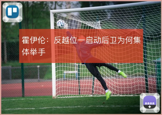 霍伊伦：反越位一启动后卫为何集体举手