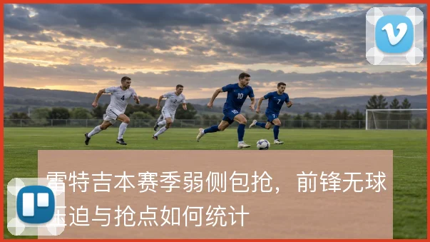 雷特吉本赛季弱侧包抢,前锋无球压迫与抢点如何统计