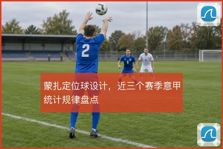 蒙扎定位球设计,近三个赛季意甲统计规律盘点