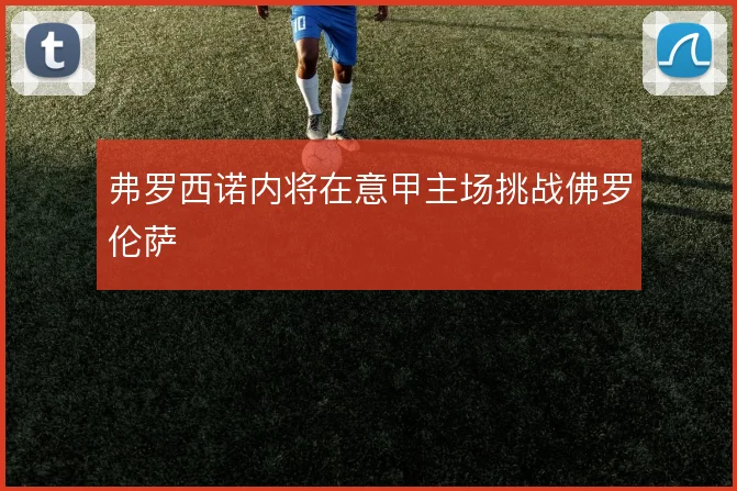弗罗西诺内将在意甲主场挑战佛罗伦萨