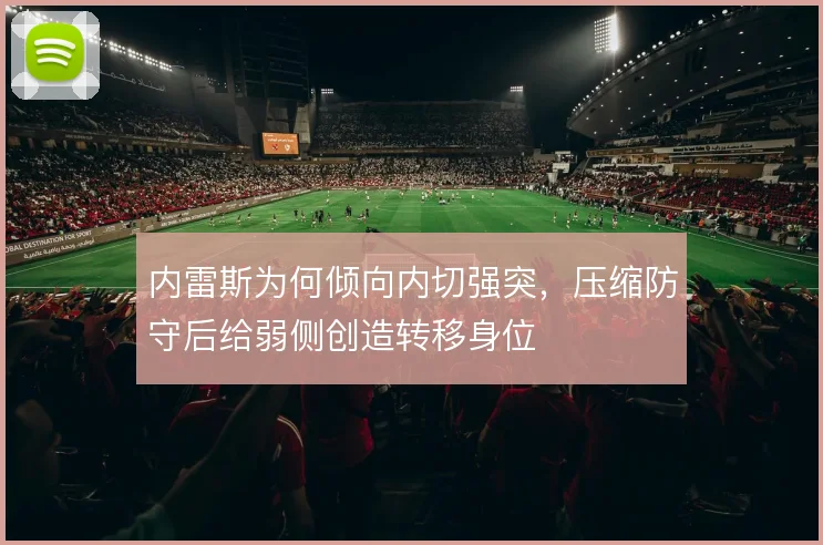 内雷斯为何倾向内切强突，压缩防守后给弱侧创造转移身位