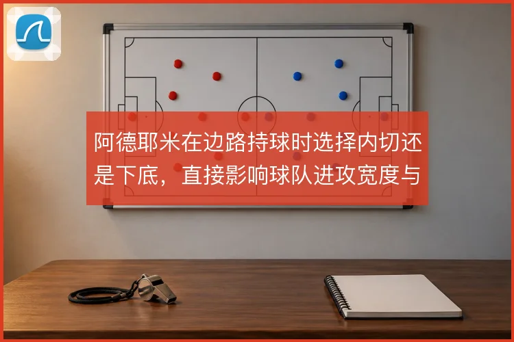 阿德耶米在边路持球时选择内切还是下底，直接影响球队进攻宽度与纵深