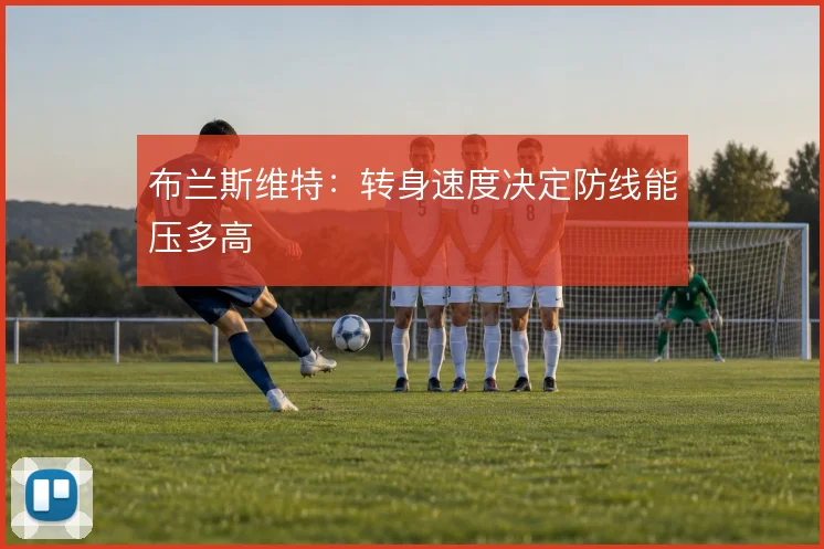 布兰斯维特：转身速度决定防线能压多高