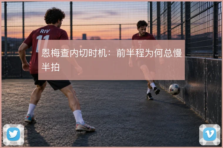 恩梅查内切时机：前半程为何总慢半拍