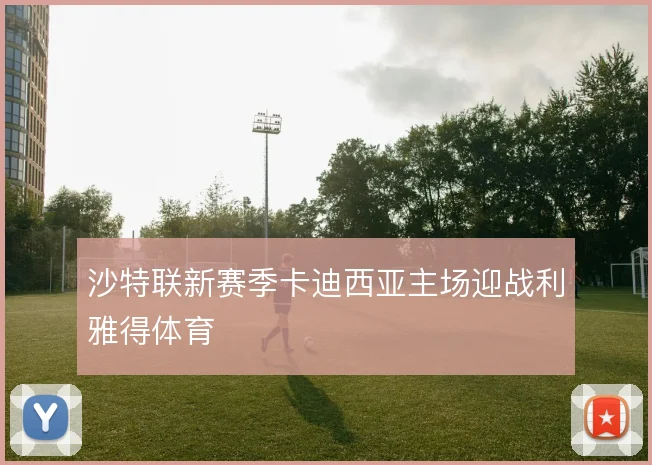 沙特联新赛季卡迪西亚主场迎战利雅得体育