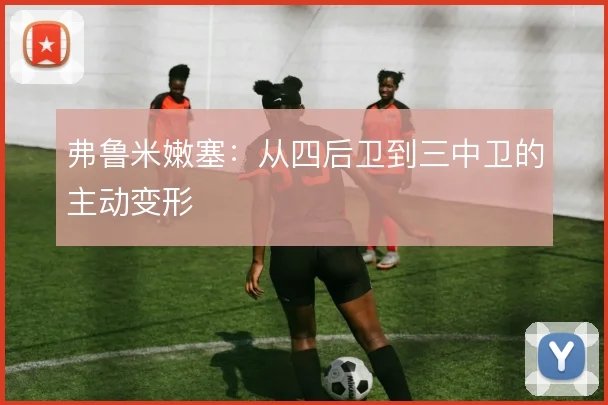 弗鲁米嫩塞：从四后卫到三中卫的主动变形