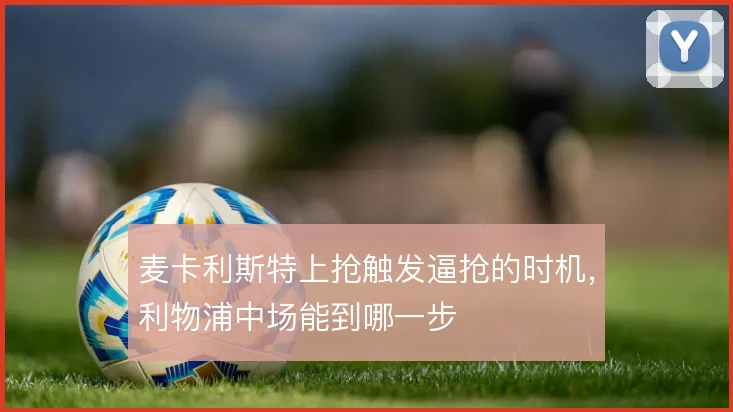 麦卡利斯特上抢触发逼抢的时机，利物浦中场能到哪一步