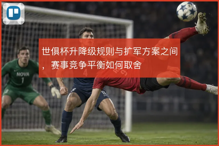 世俱杯升降级规则与扩军方案之间，赛事竞争平衡如何取舍