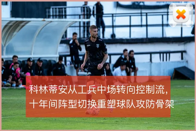 科林蒂安从工兵中场转向控制流,十年间阵型切换重塑球队攻防骨架