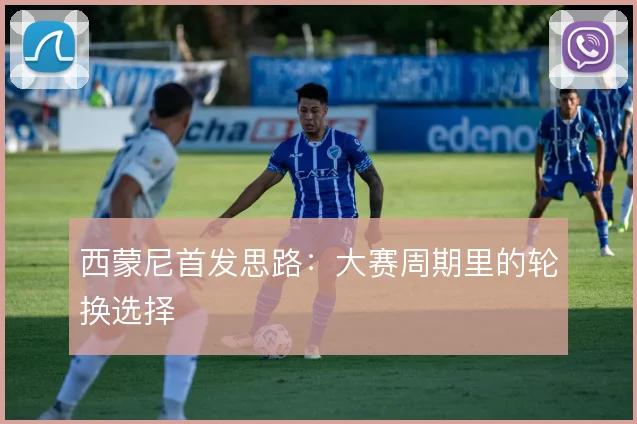 西蒙尼首发思路:大赛周期里的轮换选择