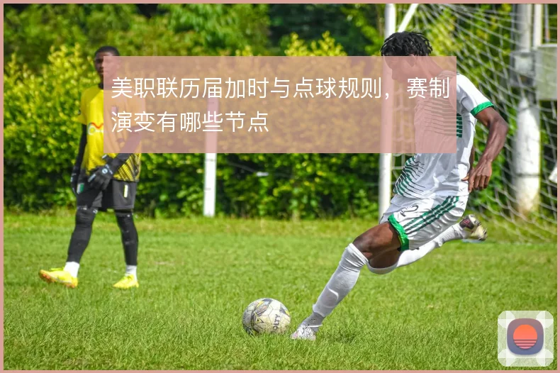 美职联历届加时与点球规则,赛制演变有哪些节点