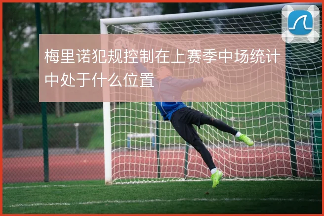 梅里诺犯规控制在上赛季中场统计中处于什么位置