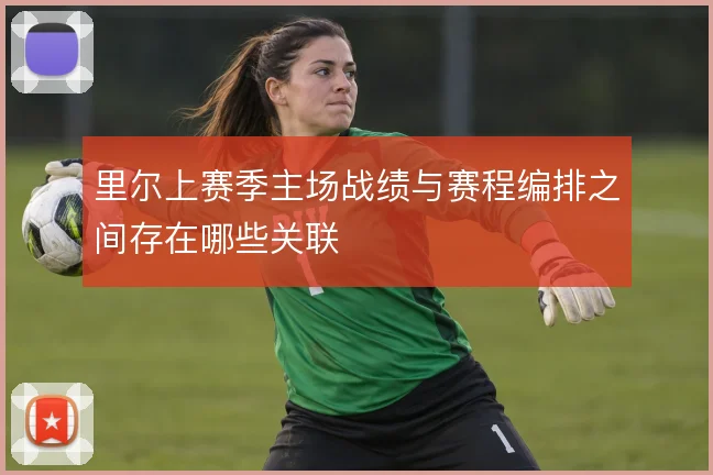 里尔上赛季主场战绩与赛程编排之间存在哪些关联