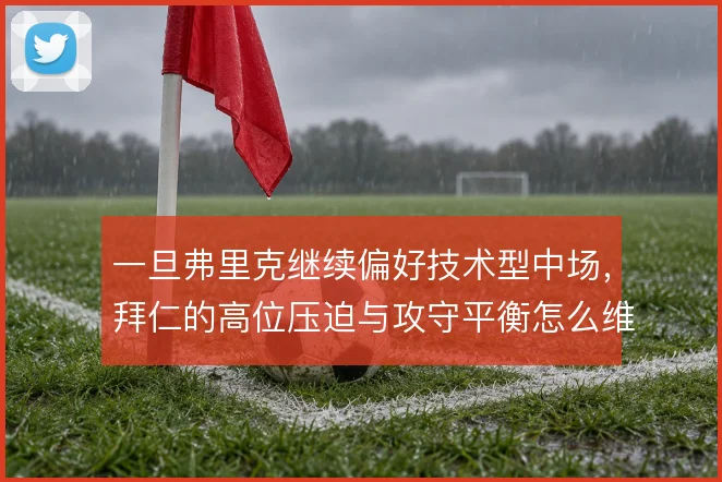 一旦弗里克继续偏好技术型中场，拜仁的高位压迫与攻守平衡怎么维持