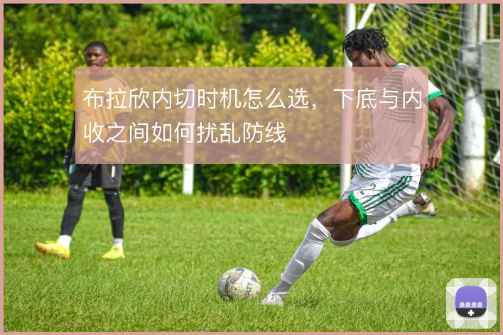 布拉欣内切时机怎么选，下底与内收之间如何扰乱防线