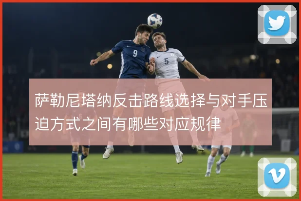 萨勒尼塔纳反击路线选择与对手压迫方式之间有哪些对应规律