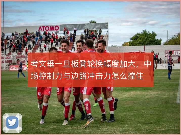 考文垂一旦板凳轮换幅度加大,中场控制力与边路冲击力怎么撑住