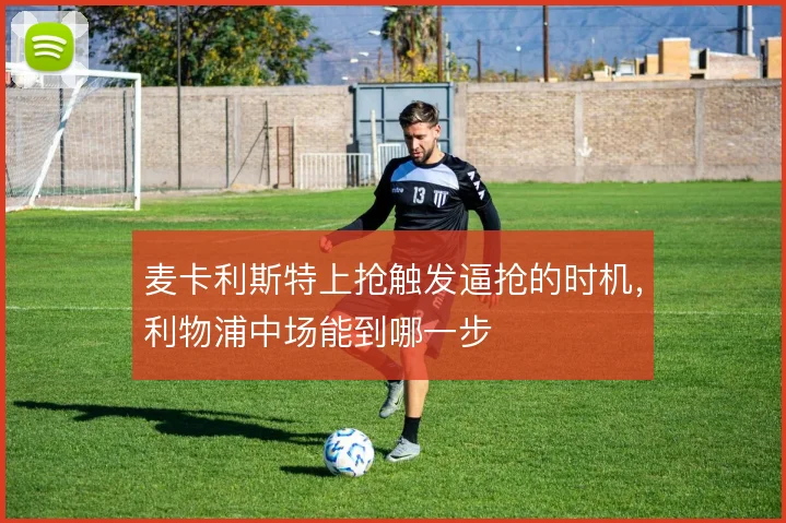 麦卡利斯特上抢触发逼抢的时机,利物浦中场能到哪一步