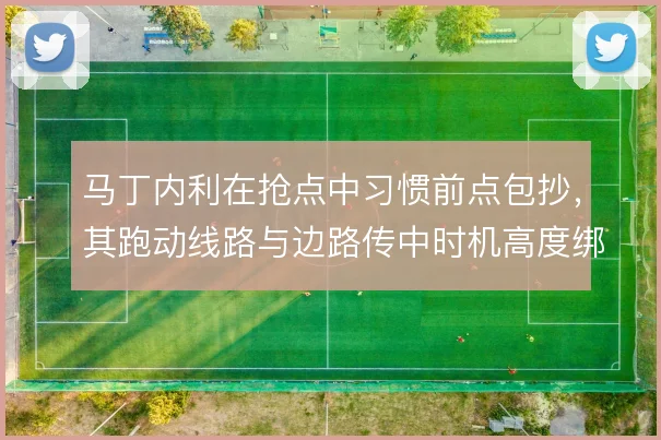 马丁内利在抢点中习惯前点包抄,其跑动线路与边路传中时机高度绑定