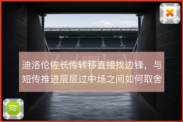 迪洛伦佐长传转移直接找边锋，与短传推进层层过中场之间如何取舍