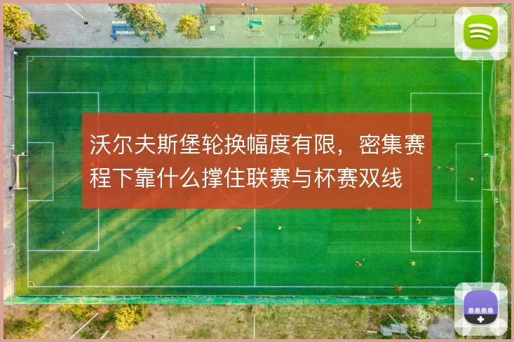沃尔夫斯堡轮换幅度有限,密集赛程下靠什么撑住联赛与杯赛双线