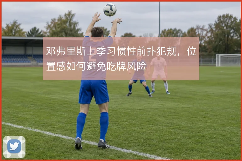 邓弗里斯上季习惯性前扑犯规，位置感如何避免吃牌风险