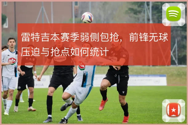 雷特吉本赛季弱侧包抢，前锋无球压迫与抢点如何统计
