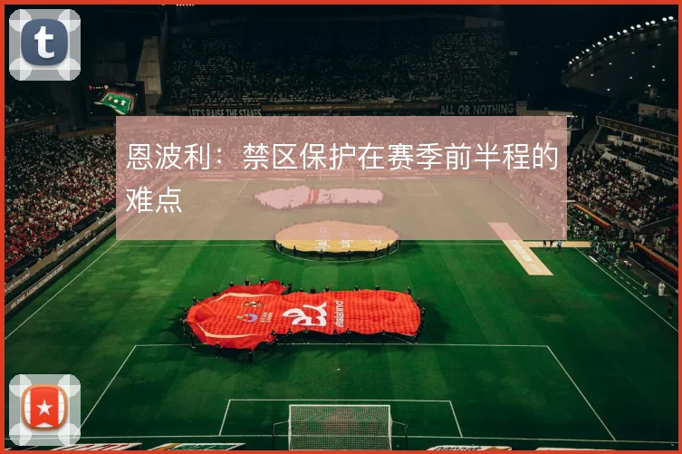 恩波利:禁区保护在赛季前半程的难点