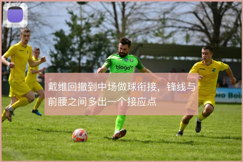 戴维回撤到中场做球衔接，锋线与前腰之间多出一个接应点