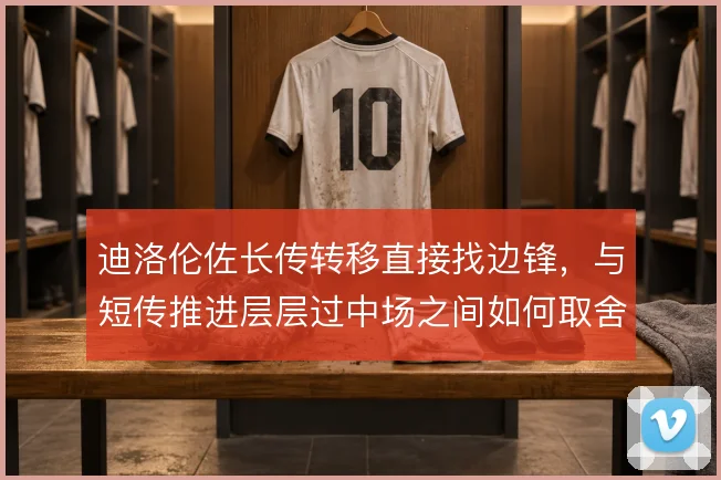 迪洛伦佐长传转移直接找边锋,与短传推进层层过中场之间如何取舍