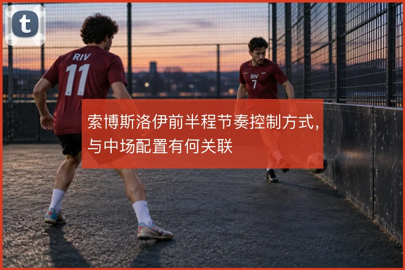 索博斯洛伊前半程节奏控制方式,与中场配置有何关联