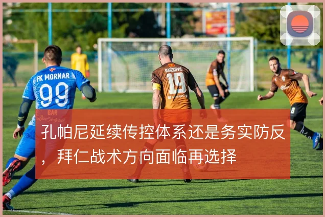 孔帕尼延续传控体系还是务实防反,拜仁战术方向面临再选择