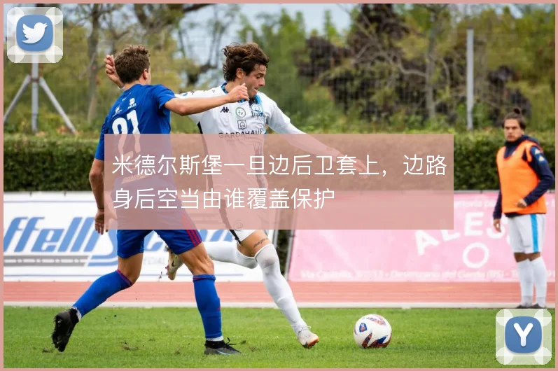 米德尔斯堡一旦边后卫套上，边路身后空当由谁覆盖保护