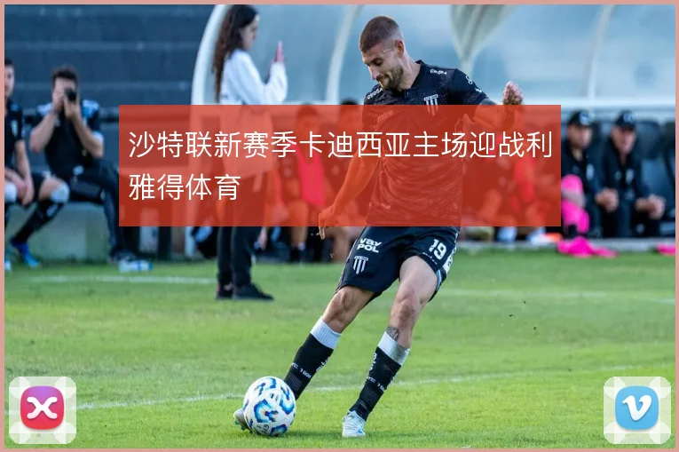 沙特联新赛季卡迪西亚主场迎战利雅得体育