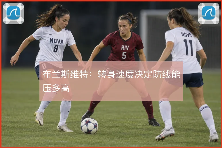 布兰斯维特:转身速度决定防线能压多高