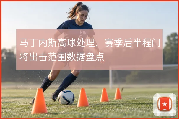 马丁内斯高球处理，赛季后半程门将出击范围数据盘点