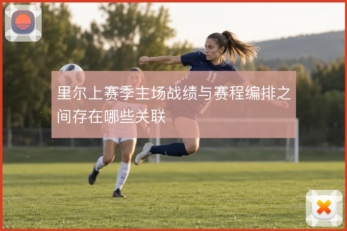 里尔上赛季主场战绩与赛程编排之间存在哪些关联