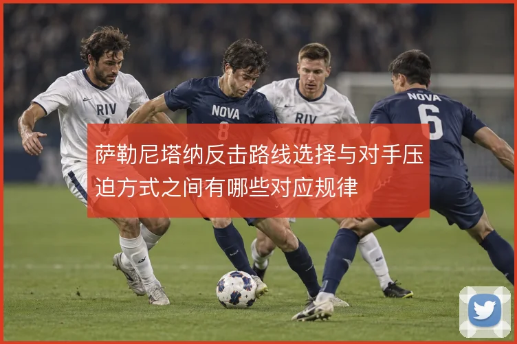 萨勒尼塔纳反击路线选择与对手压迫方式之间有哪些对应规律