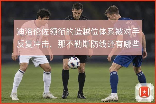 迪洛伦佐领衔的造越位体系被对手反复冲击，那不勒斯防线还有哪些调整空间