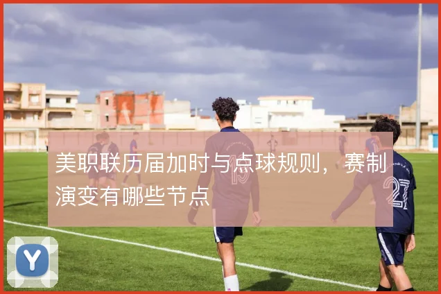 美职联历届加时与点球规则，赛制演变有哪些节点