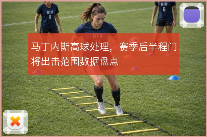 马丁内斯高球处理，赛季后半程门将出击范围数据盘点